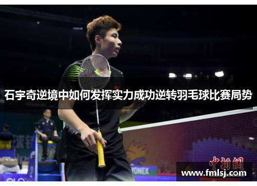 石宇奇逆境中如何发挥实力成功逆转羽毛球比赛局势 石宇奇逆境中如何发挥实力成功逆转羽毛球比赛局势
