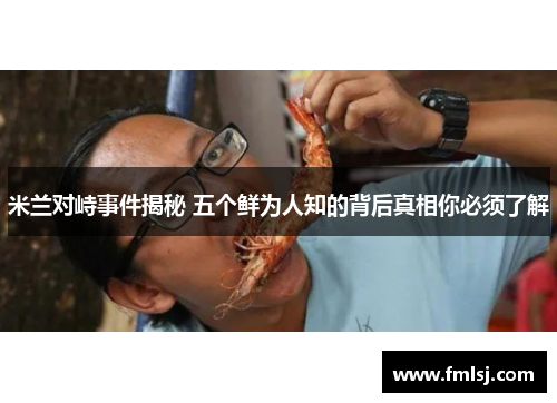 米兰对峙事件揭秘 五个鲜为人知的背后真相你必须了解 米兰对峙事件揭秘 五个鲜为人知的背后真相你必须了解