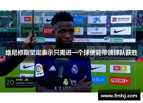 维尼修斯坚定表示只需进一个球便能带领球队获胜