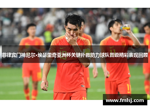 菲律宾门神尼尔·埃瑟里奇亚洲杯关键扑救助力球队晋级精彩表现回顾