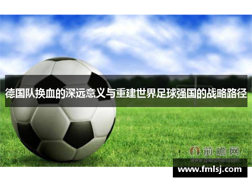 德国队换血的深远意义与重建世界足球强国的战略路径