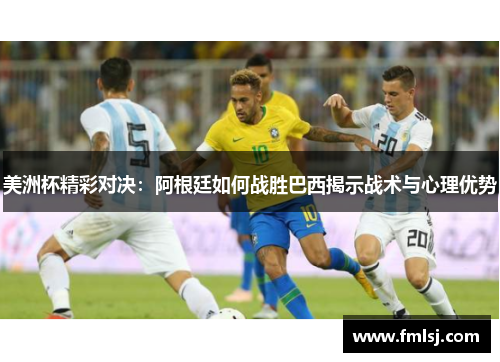 美洲杯精彩对决：阿根廷如何战胜巴西揭示战术与心理优势