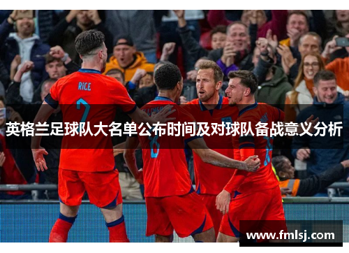 英格兰足球队大名单公布时间及对球队备战意义分析