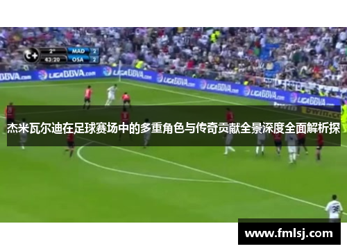 杰米瓦尔迪在足球赛场中的多重角色与传奇贡献全景深度全面解析探