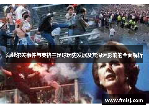 海瑟尔关事件与英格兰足球历史发展及其深远影响的全面解析 海瑟尔关事件与英格兰足球历史发展及其深远影响的全面解析