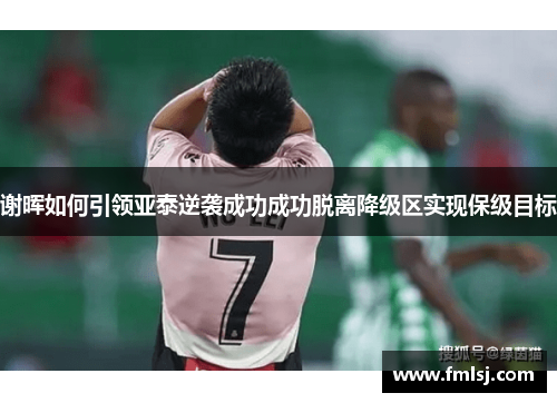 谢晖如何引领亚泰逆袭成功成功脱离降级区实现保级目标